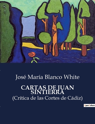 Cartas de Juan Sintierra: (Cr?tica de las Cortes de Cdiz) - Blanco White, Jos? Mar?a