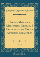 Cartas Morales, Militares, Civiles, I Literarias, de Varios Autores Espaoles, Vol. 1 (Classic Reprint)