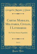 Cartas Morales, Militares, Civiles, I Literarias, Vol. 2: de Varios Autores Espaoles (Classic Reprint)