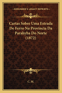 Cartas Sobre Uma Estrada de Ferro Na Provincia Da Parahyba Do Norte (1872)