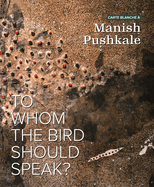 Carte Blanche  Manish Pushkale: To Whom the Bird Should Speak?
