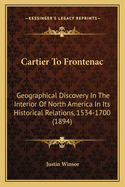 Cartier To Frontenac: Geographical Discovery In The Interior Of North America In Its Historical Relations, 1534-1700 (1894)