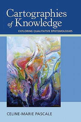 Cartographies of Knowledge: Exploring Qualitative Epistemologies - Pascale, Celine-Marie