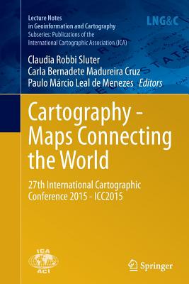 Cartography - Maps Connecting the World: 27th International Cartographic Conference 2015 - Icc2015 - Robbi Sluter, Claudia (Editor), and Madureira Cruz, Carla Bernadete (Editor), and Leal de Menezes, Paulo Mrcio (Editor)