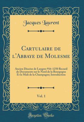 Cartulaire de l'Abbaye de Molesme, Vol. 1: Ancien Diocse de Langres 916-1250 Recueil de Documents Sur Le Nord de la Bourgogne Et Le MIDI de la Champagne; Introduction (Classic Reprint) - Laurent, Jacques