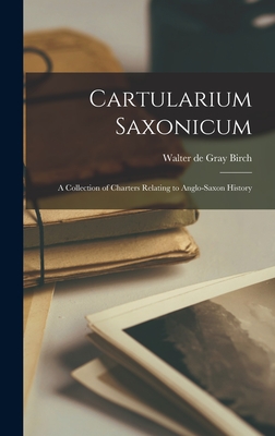 Cartularium Saxonicum: A Collection of Charters Relating to Anglo-Saxon History - Birch, Walter de Gray