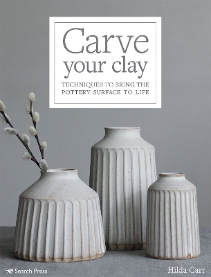 Carve Your Clay: Techniques to Bring the Pottery Surface to Life - Carr, Hilda