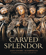 Carved Splendor: Late Gothic Altarpieces in Southern Germany, Austria, and South Tirol - Kahsnitz, Rainer