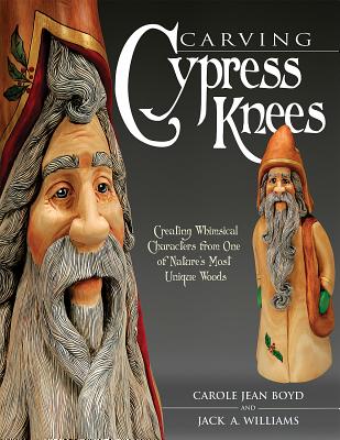 Carving Cypress Knees: Creating Whimsical Characters from One of Nature's Most Unique Woods - Williams, Jack A, and Boyd, Carole Jean