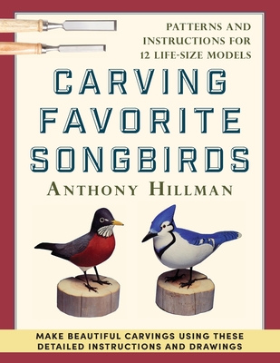 Carving Favorite Songbirds: Patterns and Instructions for 12 Life-Size Models - Hillman, Anthony