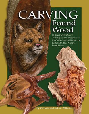 Carving Found Wood: 10 Top Carvers Share Techniques and Inspirations for One-Of-A-Kind Driftwood, Bark and Other Natural Form Pieces - Hood, Vic, and Williams, Jack A