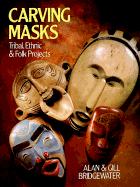 Carving Masks: Tribal, Ethnic and Folk Projects - Bridgewater, Alan, and Bridgewater, Gill