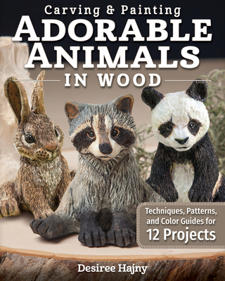 Carving & Painting Adorable Animals in Wood: Techniques, Patterns, and Color Guides for 12 Projects - Hajny, Desiree