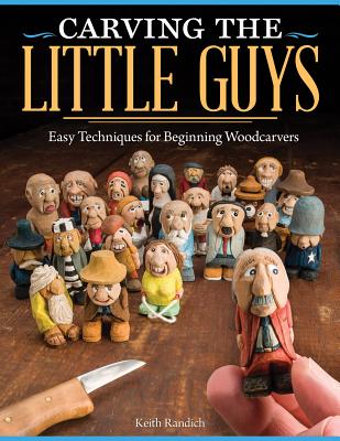 Carving the Little Guys: Easy Techniques for Beginning Woodcarvers - Randich, Keith