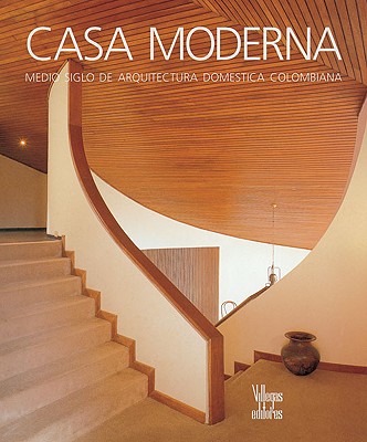 Casa Moderna: Medio Siglo de Arquitectura Domestica Colombiana - Saldarriaga Roa, Alberto, and Castaneda Buraglia, Antonio (Photographer), and Villegas, Benjamin