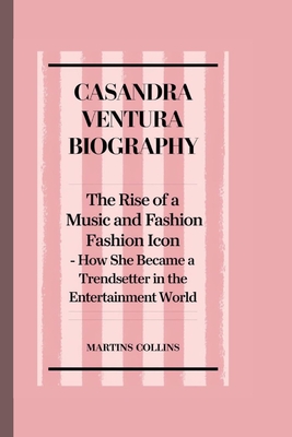 Casandra Ventura Biography: The Rise of a Music and Fashion Icon - How She Became a Trendsetter in the Entertainment World - Collins, Martins