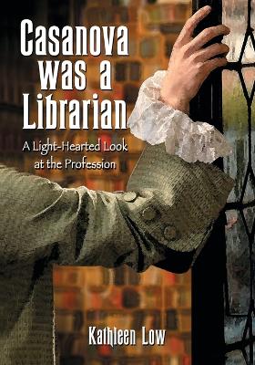 Casanova Was a Librarian: A Light-Hearted Look at the Profession - Low, Kathleen