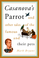 Casanova's Parrot: And Other Tales of the Famous and Their Pets - Bryant, Mark