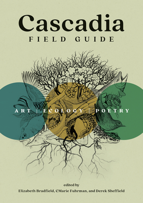 Cascadia Field Guide: Art, Ecology, Poetry - Fuhrman, Cmarie (Editor), and Bradfield, Elizabeth (Editor), and Sheffield, Derek (Editor)