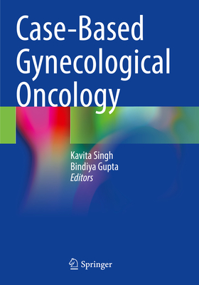 Case-Based Gynecological Oncology - Singh, Kavita (Editor), and Gupta, Bindiya (Editor)