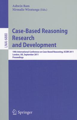 Case-Based Reasoning Research and Development: 19th International Conference on Case-Based Reasoning, Iccbr 2011, London, Uk, September 12-15, 2011, Proceedings - Ram, Ashwin (Editor), and Wiratunga, Nirmalie (Editor)