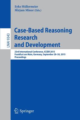 Case-Based Reasoning Research and Development: 23rd International Conference, Iccbr 2015, Frankfurt Am Main, Germany, September 28-30, 2015. Proceedings - Hllermeier, Eyke (Editor), and Minor, Mirjam (Editor)