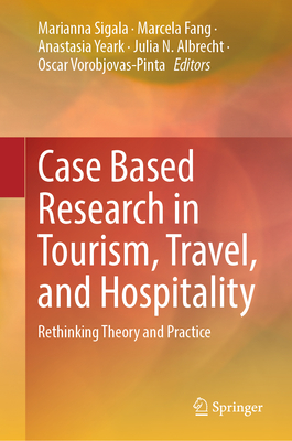 Case Based Research in Tourism, Travel, and Hospitality: Rethinking Theory and Practice - Sigala, Marianna (Editor), and Fang, Marcela (Editor), and Yeark, Anastasia (Editor)