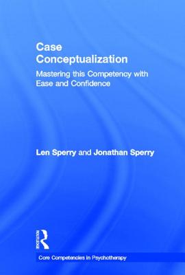 Case Conceptualization: Mastering This Competency with Ease and Confidence - Sperry, Len, M.D., PH.D., and Sperry, Jon