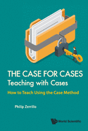 Case For Cases, The: Teaching With Cases - How To Teach Using The Case Method