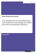 Case Management im Gesundheitswesen und Sozialwesen. Anwendung des CMM in der Arbeit mit sterbenden Patienten