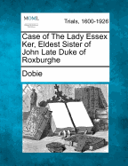 Case of the Lady Essex Ker, Eldest Sister of John Late Duke of Roxburghe