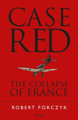 Case Red: The Collapse of France - Forczyk, Robert