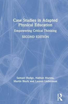 Case Studies in Adapted Physical Education: Empowering Critical Thinking - Hodge, Samuel, and Murata, Nathan, and Block, Martin