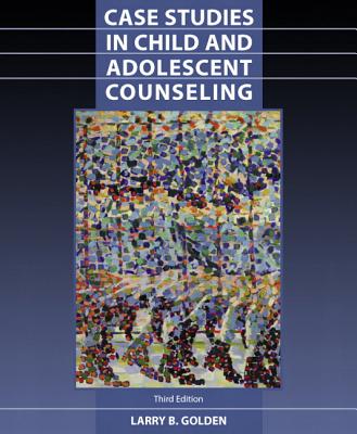 Case Studies in Child and Adolescent Counseling - Golden, Larry, Ph.D.