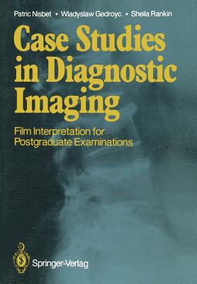 Case Studies in Diagnostic Imaging: Film Interpretation for Postgraduate Examinations - Nisbet, Patric, and Gedroyc, Wladyslaw, and Rankin, Sheila