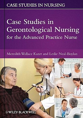 Case Studies in Gerontological Nursing for the Advanced Practice Nurse - Kazer, Meredith Wallace, PhD, RN, and Neal-Boylan, Leslie