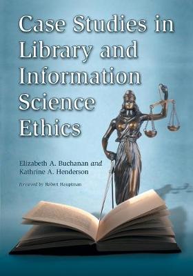 Case Studies in Library and Information Science Ethics - Buchanan, Elizabeth A, and Henderson, Kathrine A