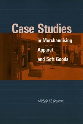 Case Studies in Merchandising Apparel and Soft Goods - Granger, Michele M