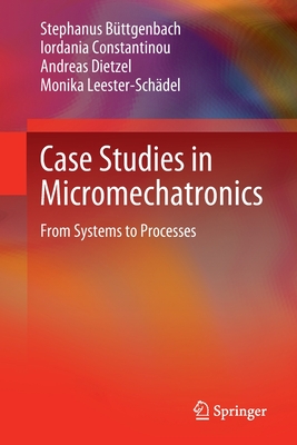 Case Studies in Micromechatronics: From Systems to Processes - Bttgenbach, Stephanus, and Constantinou, Iordania, and Dietzel, Andreas