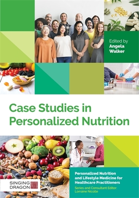 Case Studies in Personalized Nutrition - Walker, Angela (Editor), and Toribio-Mateas, Miguel (Contributions by), and Lynam, Helen (Contributions by)