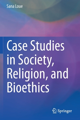Case Studies in Society, Religion, and Bioethics - Loue, Sana, and Carithers, Madison (Contributions by), and L Johnson, Brandy (Contributions by)