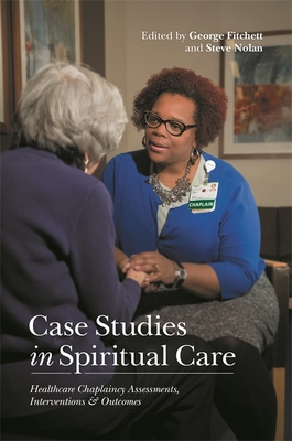 Case Studies in Spiritual Care: Healthcare Chaplaincy Assessments, Interventions and Outcomes - Nolan, Steve (Editor), and Fitchett, George (Editor), and Nash, Paul (Contributions by)