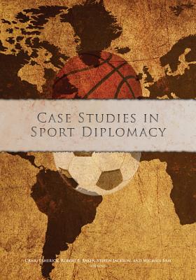 Case Studies in Sport Diplomacy - Esherick, Craig, and Baker, Robert, and Jackson, Steven