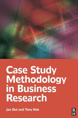 Case Study Methodology in Business Research - Dul, Jan, and Hak, Tony