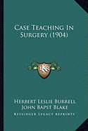 Case Teaching In Surgery (1904) - Burrell, Herbert Leslie, and Blake, John Bapst