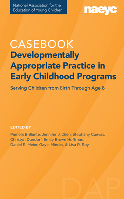 Casebook: Developmentally Appropriate Practice in Early Childhood Programs Serving Children from Birth Through Age 8 - Brillante, Pamela (Editor), and Chen, Jennifer (Editor), and Cuevas, Stephany (Editor)