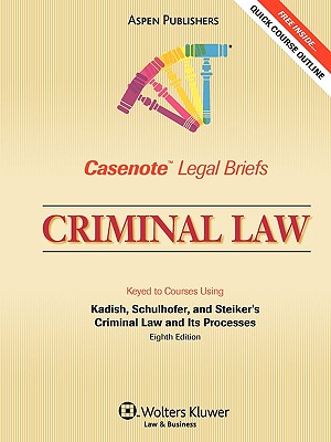 Casenote Legal Briefs: Criminal Law, Keyed to Kadish, Schulhofer, and Steiker's Criminal Law and Its Processes, 8th Ed. - Casenotes, and Casenote Legal Briefs, Legal Briefs, and Briefs, Casenote Legal