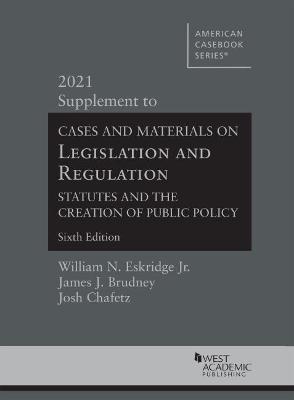 Cases and Materials on Legislation and Regulation: Statutes and the Creation of Public Policy, 2021 Supplement - Jr., William N. Eskridge, and Brudney, James J., and Chafetz, Josh
