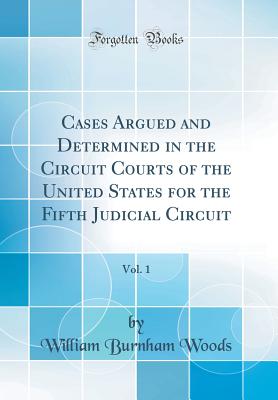 Cases Argued and Determined in the Circuit Courts of the United States for the Fifth Judicial Circuit, Vol. 1 (Classic Reprint) - Woods, William Burnham