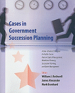 Cases in Government Succession Planning: Action-Oriented Strategies for Public Sector Human Capital Management, Workforce Planning, Succession Planning and Talent Management
